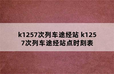 k1257次列车途经站 k1257次列车途经站点时刻表